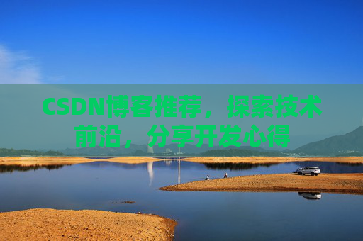 CSDN博客推荐，探索技术前沿，分享开发心得